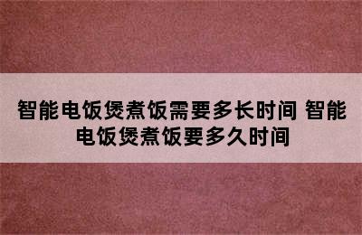 智能电饭煲煮饭需要多长时间 智能电饭煲煮饭要多久时间